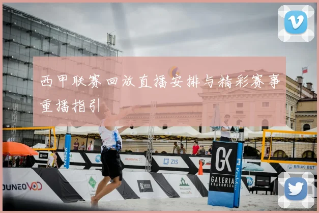 西甲联赛回放直播安排与精彩赛事重播指引