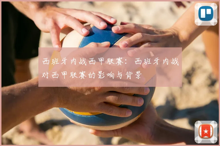 西班牙内战西甲联赛：西班牙内战对西甲联赛的影响与背景