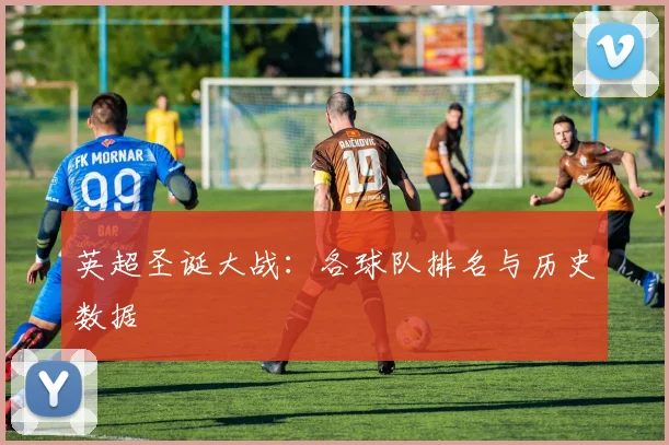 英超圣诞大战：各球队排名与历史数据