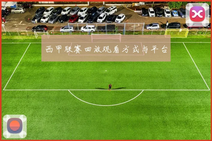 西甲联赛回放观看方式与平台