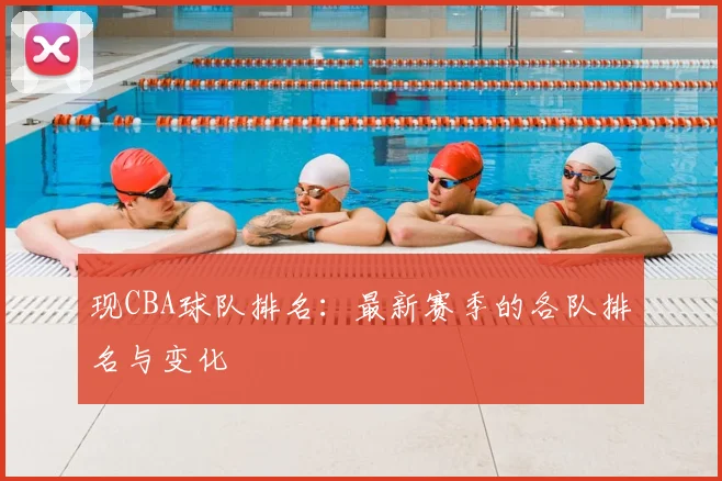 现CBA球队排名：最新赛季的各队排名与变化