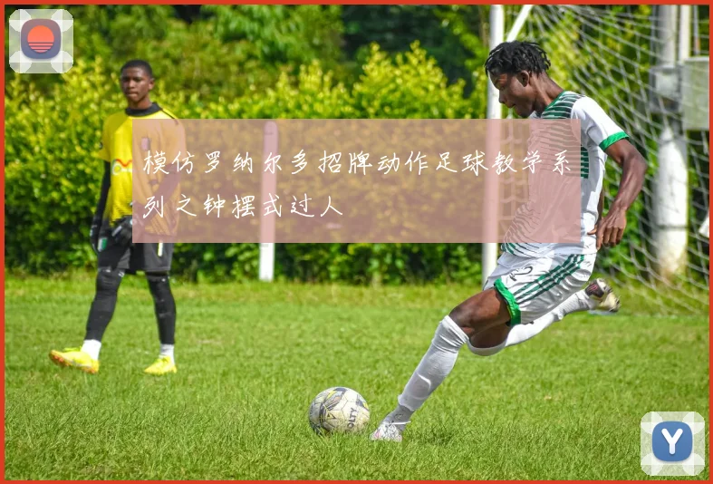 模仿罗纳尔多招牌动作足球教学系列之钟摆式过人