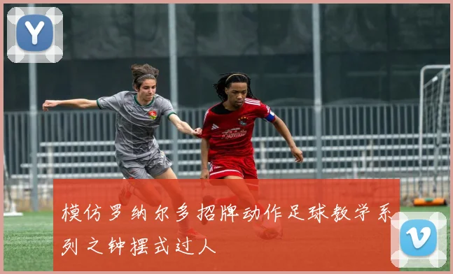 模仿罗纳尔多招牌动作足球教学系列之钟摆式过人
