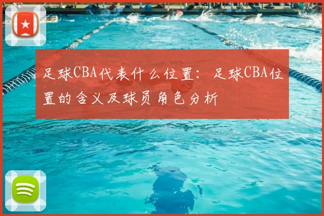足球CBA代表什么位置:足球CBA位置的含义及球员角色分析